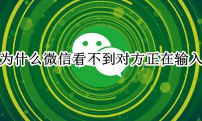 为什么微信看不到对方正在输入 微信看不到对方正在输入怎么回事