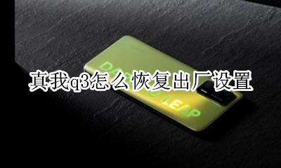 真我q3怎么恢复出厂设置 真我v3怎么恢复出厂设置