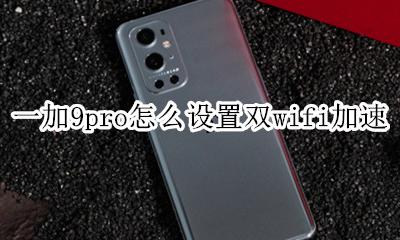 小米9双wifi加速 一加9pro怎么设置双wifi加速