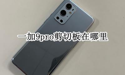 一加9pro剪切板在哪里 怎么调出剪切板