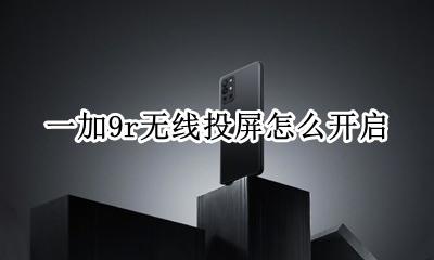 小米9无线投屏 一加9r无线投屏怎么开启