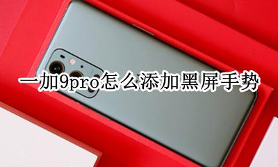 一加9pro怎么添加黑屏手势 怎么自定义黑屏手势