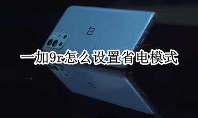 一加9r怎么设置省电模式 一加9pro省电模式限制了什么