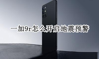 一加9r怎么开启地震预警 emui9地震预警怎么开启
