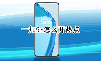 一加9r怎么开热点 荣耀9x热点怎么开