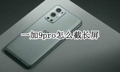 一加9pro怎么截长屏 一加9pro怎么长截屏