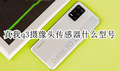 q3传感器多少钱 真我q3摄像头传感器什么型号
