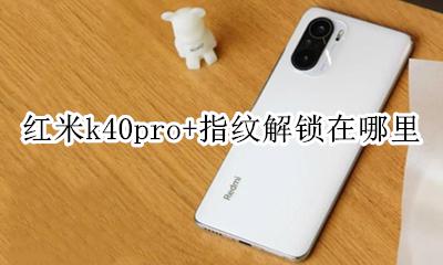 红米k40pro+指纹解锁在哪里 redmi k40pro指纹解锁在哪里