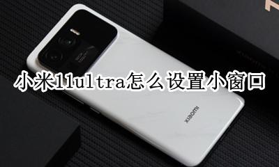 小米11ultra怎么设置小窗口 小米11应用小窗口模式在哪里设置