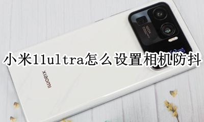 小米11ultra拍照技巧 小米11ultra怎么设置相机防抖
