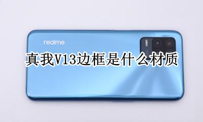 realme真我V13边框是什么材质 边框材质