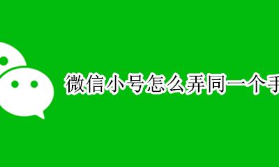微信小号怎么弄同一个手机号 如何弄同一个手机号