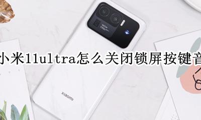 miui11音乐锁屏关闭 小米11ultra怎么关闭锁屏按键音
