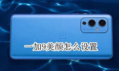 一加9美颜怎么设置 荣耀9x美颜模式设置