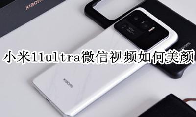 小米11s微信视频怎么美颜 小米11ultra微信视频如何美颜