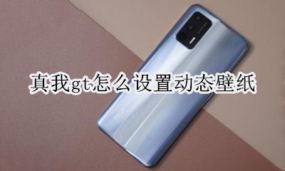真我gt怎么设置动态壁纸 如何设置动态壁纸