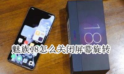魅族18怎么返回桌面 魅族18怎么关闭屏幕旋转