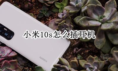 小米10如何插耳机 小米10s怎么插耳机