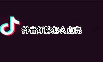 抖音灯牌怎么点亮 抖音灯牌怎么点亮在哪里