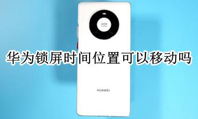 华为锁屏时间位置可以移动吗 华为手机可以更改锁屏时间位置么