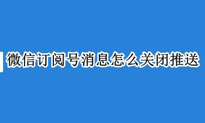 取消微信订阅号推送 微信订阅号消息怎么关闭推送
