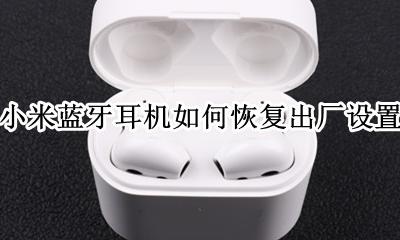 小米蓝牙耳机如何恢复出厂设置 小米耳机恢复出厂设置在哪里设置