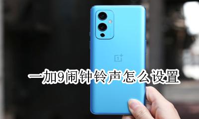 一加手机铃声怎么设置 一加9闹钟铃声怎么设置