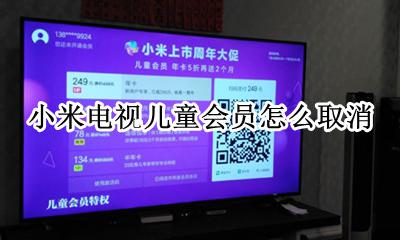 小米电视儿童会员怎么取消 小米电视儿童会员首次开通后看不了