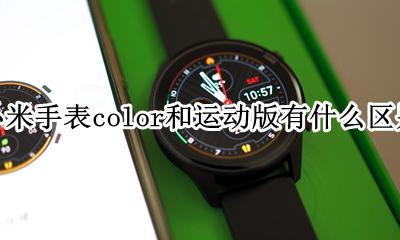 小米手表color和运动版有什么区别 小米手表color运动版和小米手表哪个好