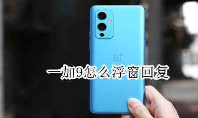 一加9怎么浮窗回复 一加9t怎么打开悬浮窗