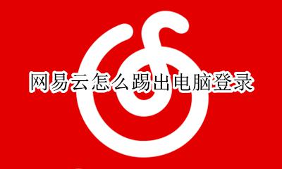 网易云怎么踢出电脑登录 电脑版网易云怎么退出登录?