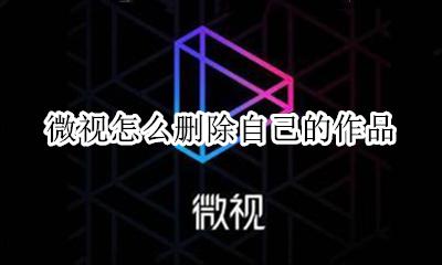 微视怎么删除自己的作品 微视里怎么删除自己的作品