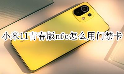 小米11nfc门禁卡教程 小米11青春版nfc怎么用门禁卡