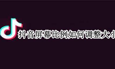 抖音屏幕尺寸怎么变小 抖音屏幕比例如何调整大小