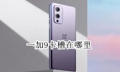 一加9卡槽在哪里 一加9t手机卡槽位置