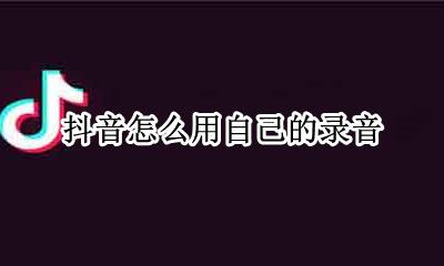 抖音怎么用自己的录音 抖音如何用自己的录音