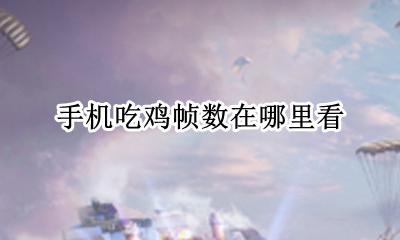 吃鸡怎么查看帧率 手机吃鸡帧数在哪里看