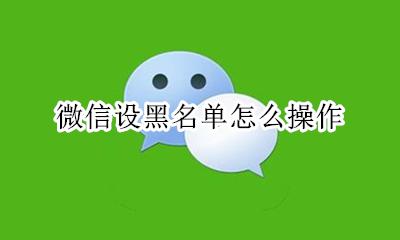 微信设黑名单怎么操作 怎样把微信个人设为黑名单
