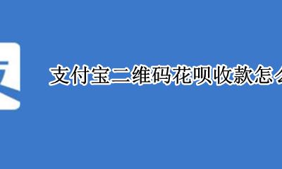 支付宝花呗如何收款二维码 支付宝二维码花呗收款怎么弄