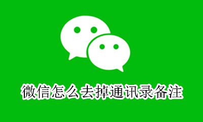 微信怎么去掉通讯录备注 微信备注手机通讯录怎么取消
