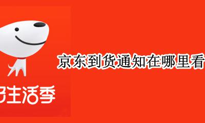 京东到货通知在哪里看 京东的到货通知在哪里查看?