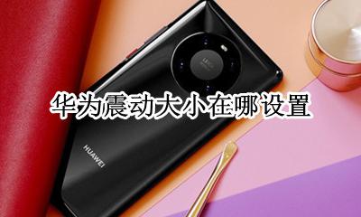 华为震动在哪里设置 华为震动大小在哪设置