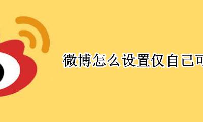 微博怎么设置仅自己可见 微博如何设置仅自己可见