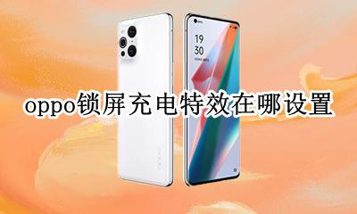 oppo怎么取消充电屏保 oppo锁屏充电特效在哪设置