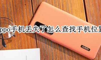 oppo手机丢失怎么查找定位 oppo手机丢失了怎么查找手机位置