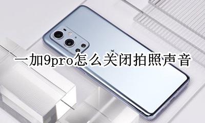 一加9pro音量单独调节 一加9pro怎么关闭拍照声音