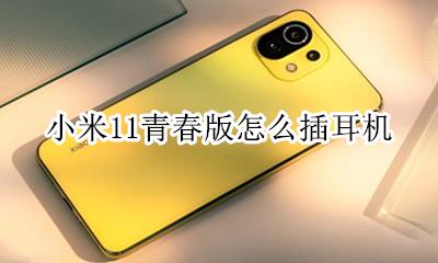 小米11青春版怎么插耳机 小米11青春版耳机孔在哪里