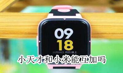 小天才和小米能互加吗 小天才 小米 加好友