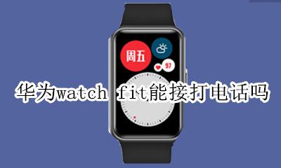 华为watch fit能接打电话吗 华为watch fit可以打电话吗