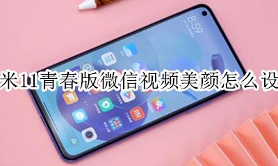 小米11微信视频怎么开美颜 小米11青春版微信视频美颜怎么设置